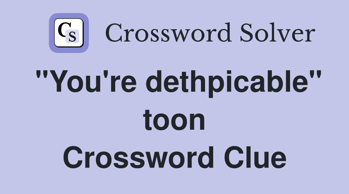"You're dethpicable" toon Crossword Clue
