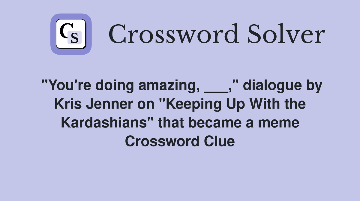 "You're doing amazing, ___," dialogue by Kris Jenner on "Keeping Up With the Kardashians" that became a meme Crossword Clue
