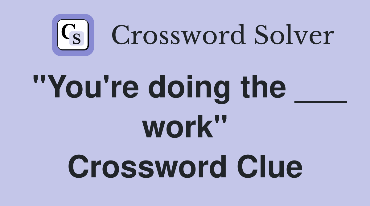 "You're doing the ___ work" Crossword Clue