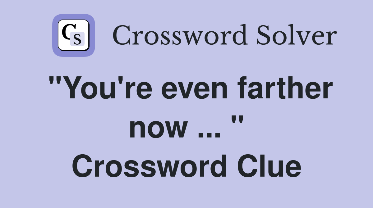 "You're even farther now ... " Crossword Clue