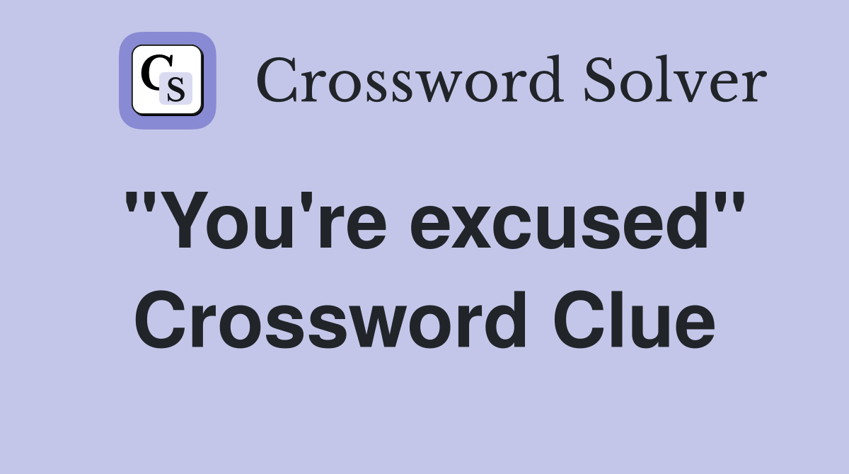 "You're excused" Crossword Clue