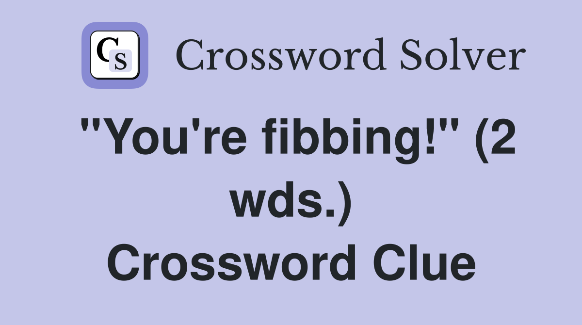 "You're fibbing!" (2 wds.) Crossword Clue