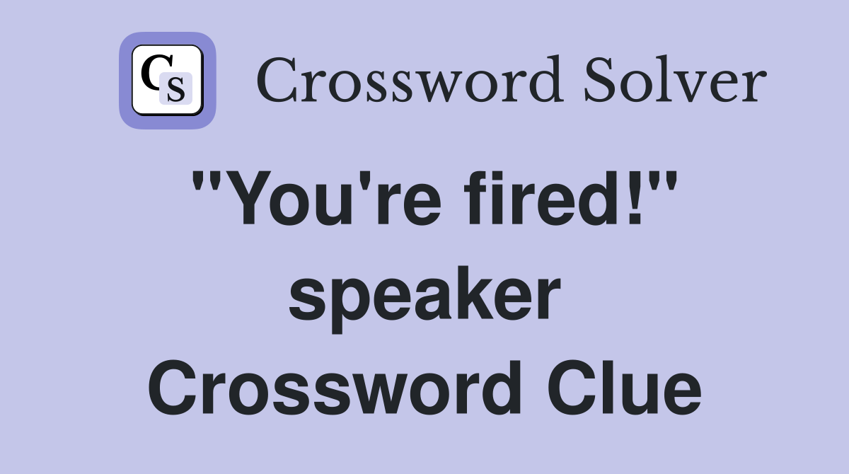 "You're fired!" speaker Crossword Clue