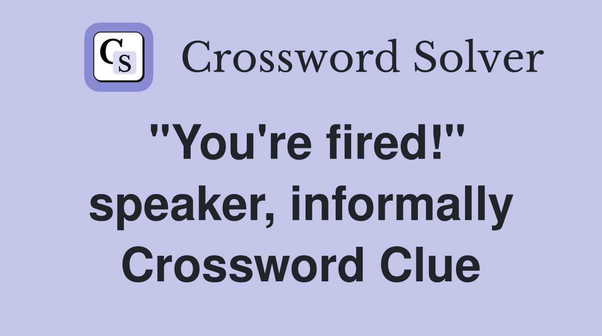 "You're fired!" speaker, informally Crossword Clue