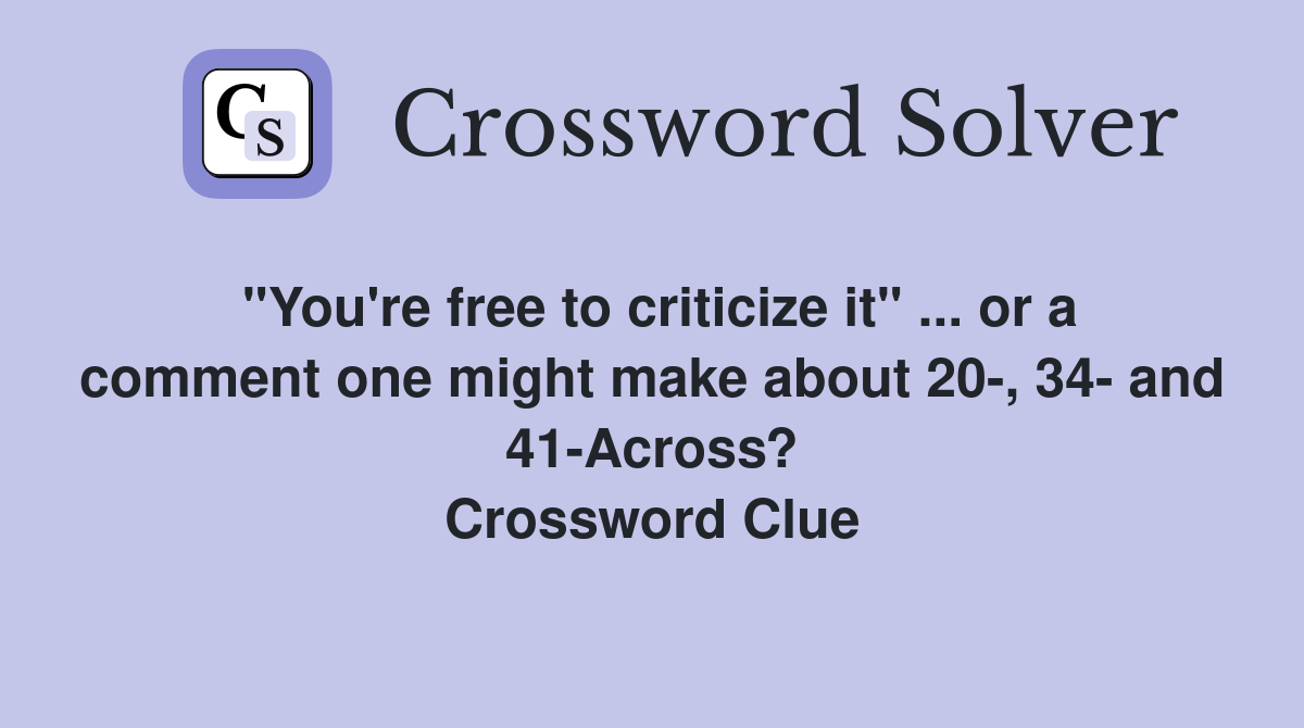 "You're free to criticize it" ... or a comment one might make about 20-, 34- and 41-Across? Crossword Clue