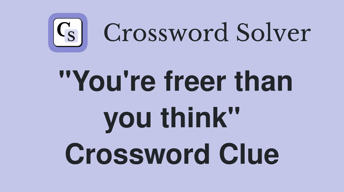 "You're freer than you think" Crossword Clue