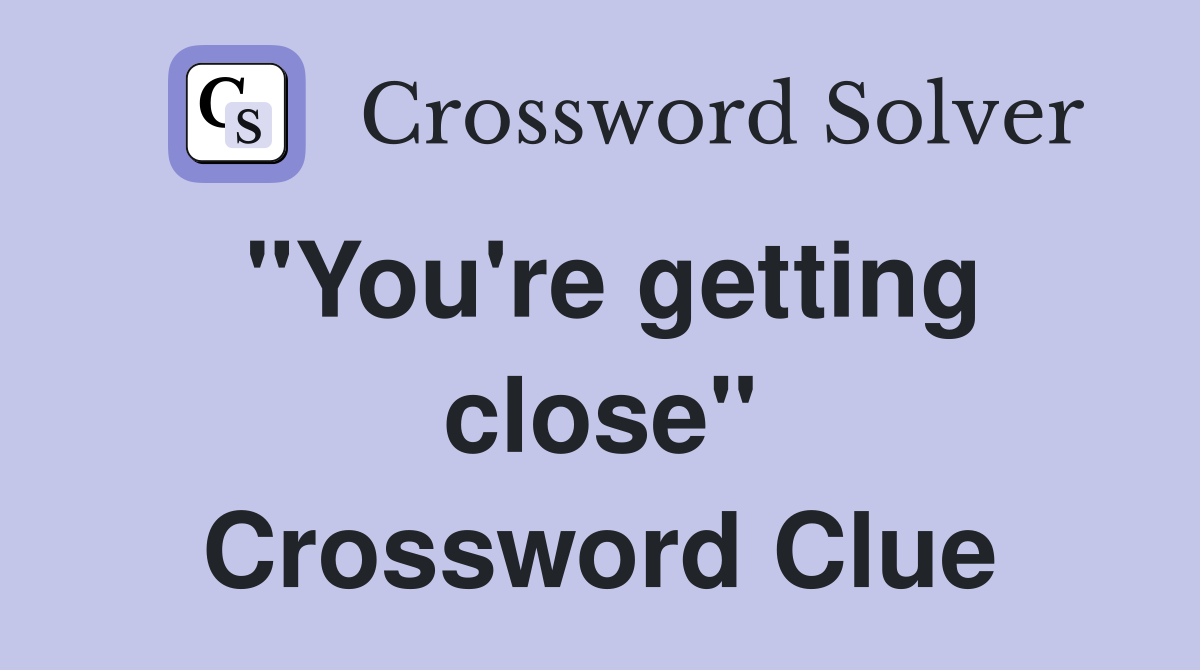 "You're getting close" Crossword Clue