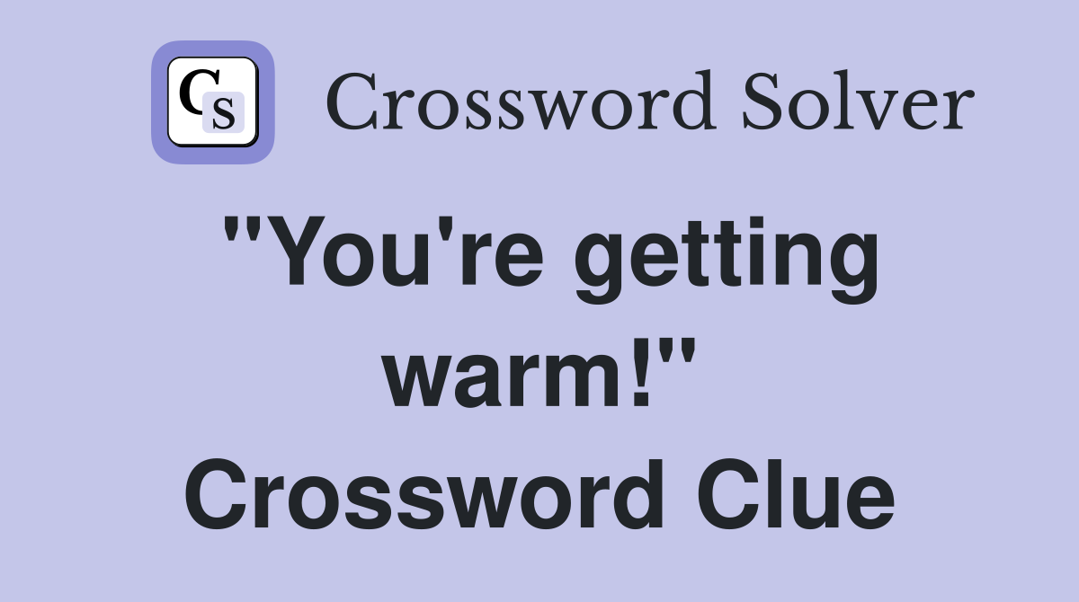 "You're getting warm!" Crossword Clue