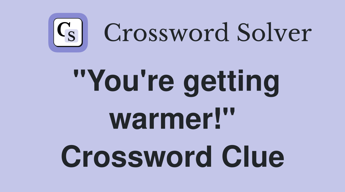 "You're getting warmer!" Crossword Clue