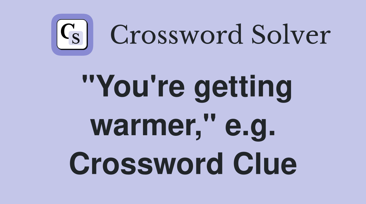 "You're getting warmer," e.g. Crossword Clue