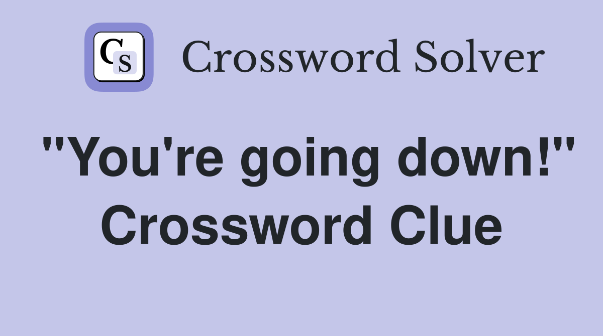 "You're going down!" Crossword Clue