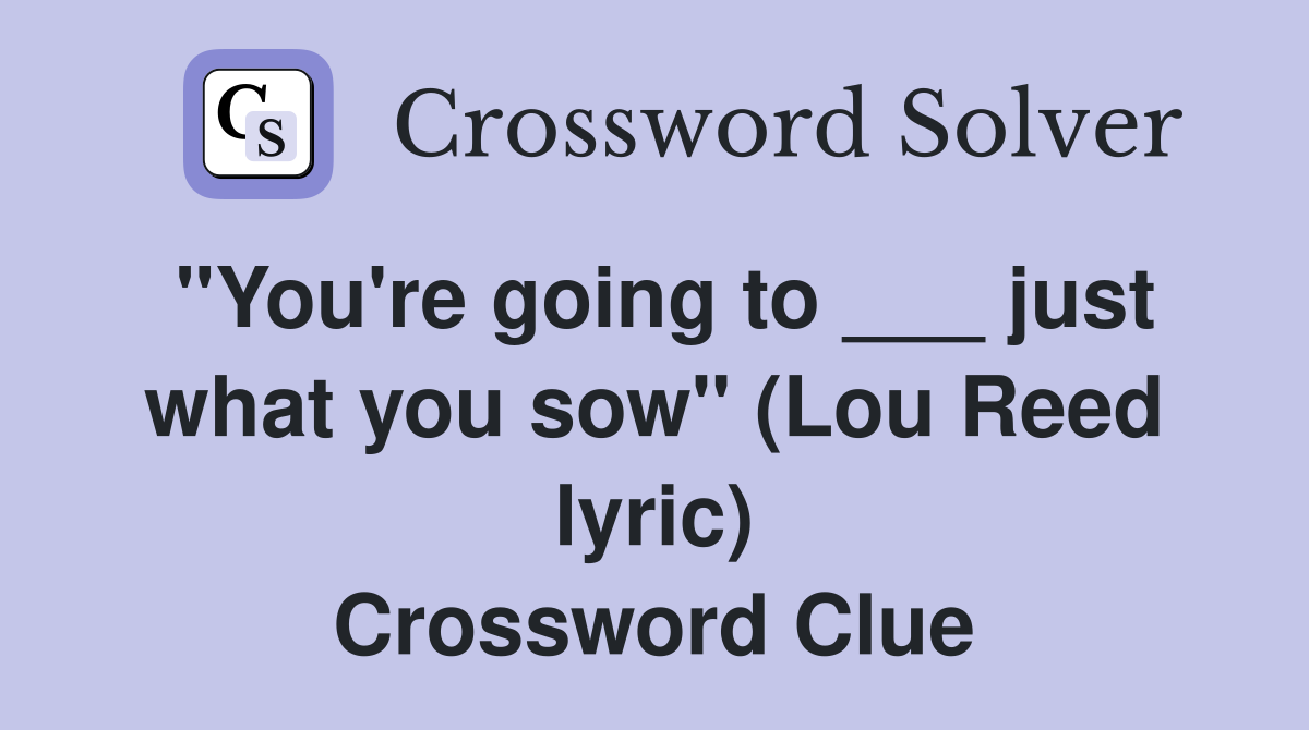 "You're going to ___ just what you sow" (Lou Reed lyric) Crossword Clue