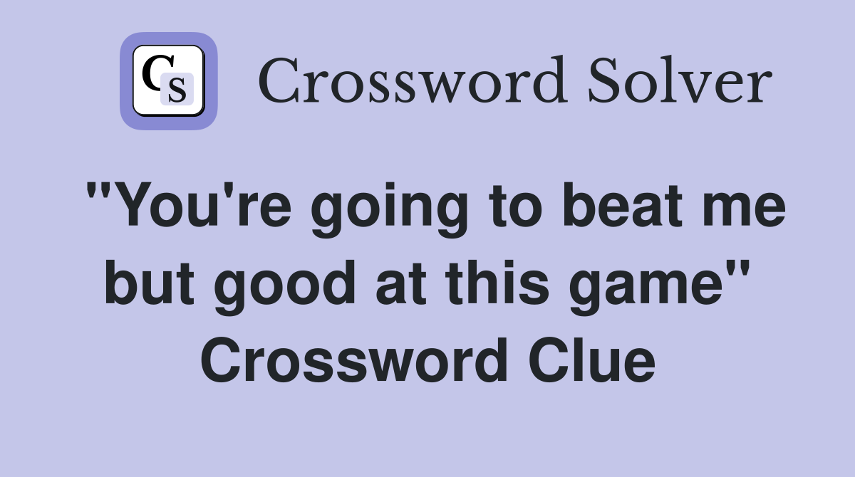 "You're going to beat me but good at this game" Crossword Clue