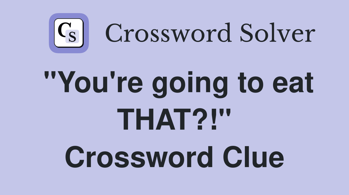 "You're going to eat THAT?!" Crossword Clue