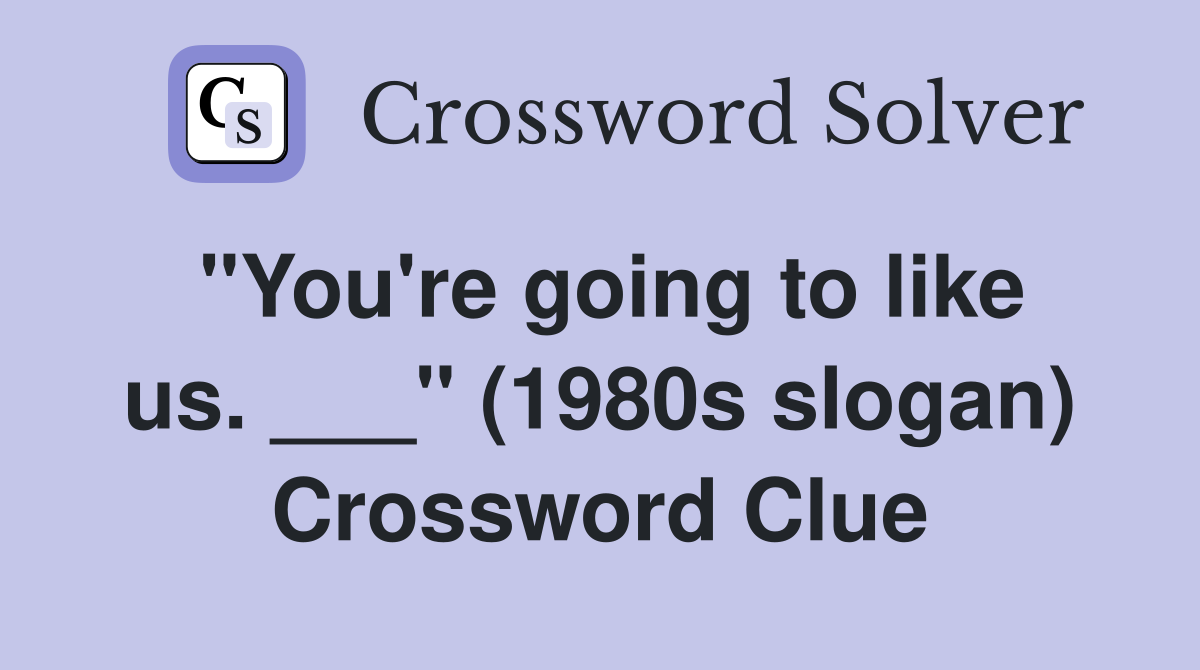 "You're going to like us. ___" (1980s slogan) Crossword Clue