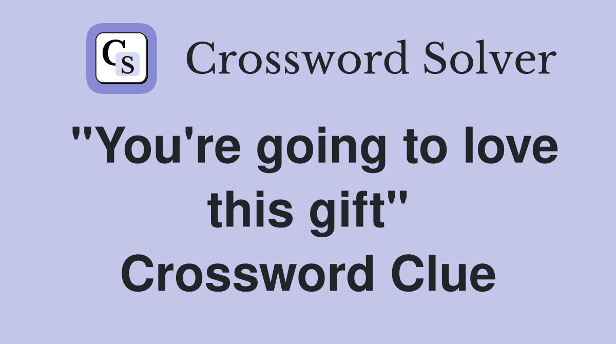 "You're going to love this gift" Crossword Clue