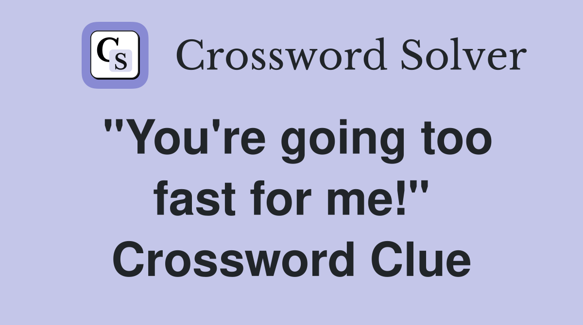 "You're going too fast for me!" Crossword Clue