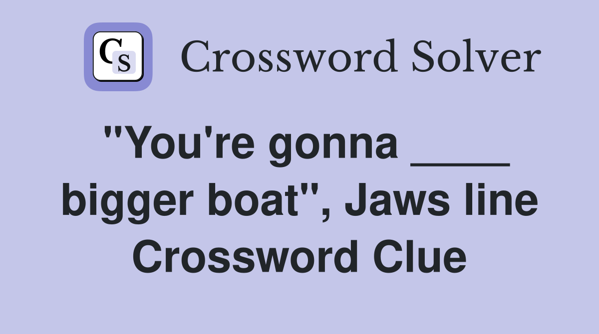 "You're gonna ____ bigger boat", Jaws line Crossword Clue