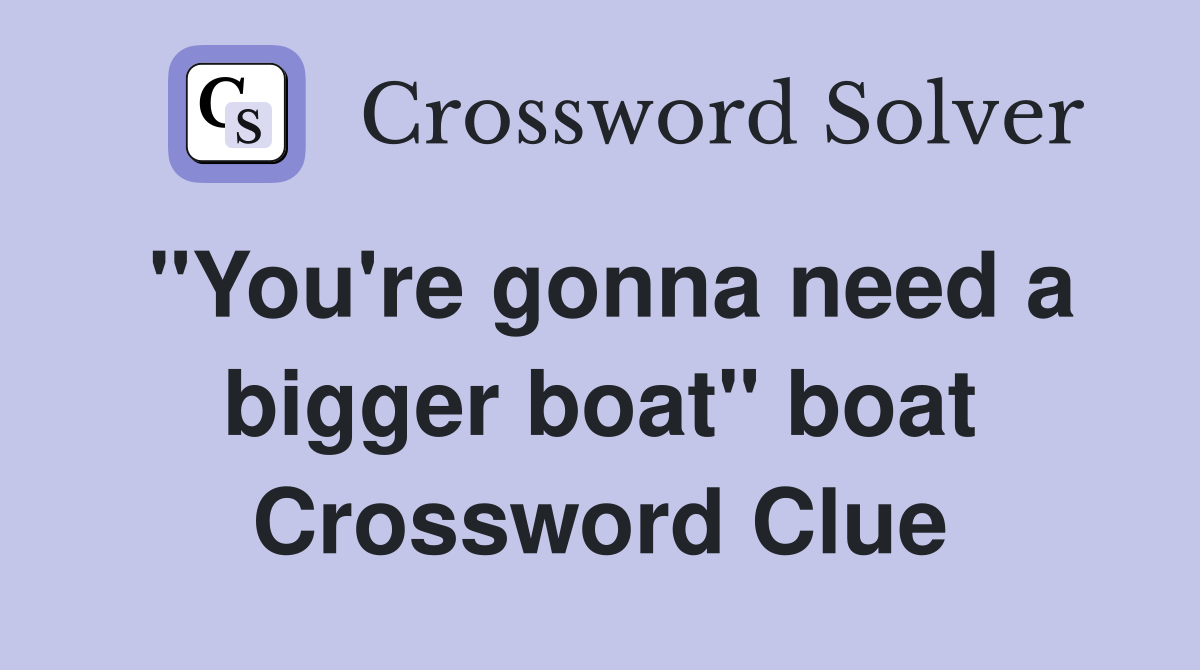 "You're gonna need a bigger boat" boat Crossword Clue