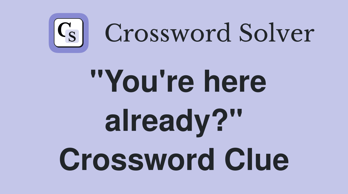 "You're here already?" Crossword Clue