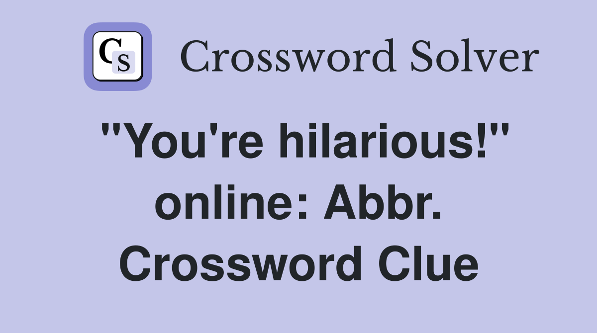 "You're hilarious!" online: Abbr. Crossword Clue