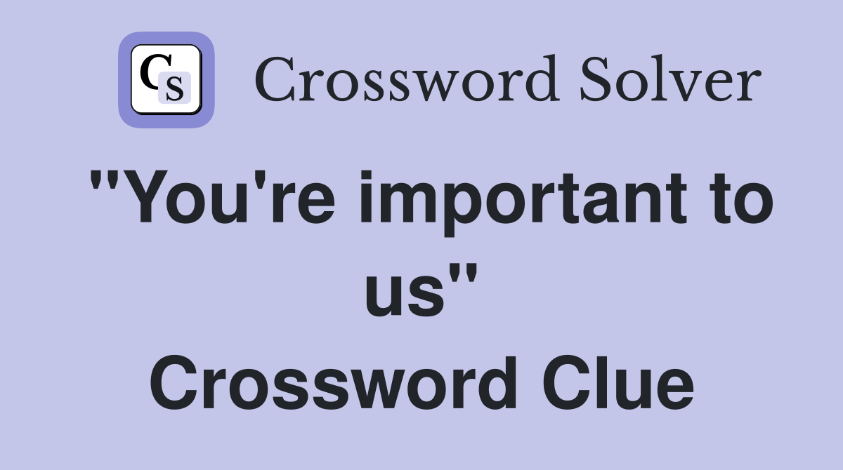 "You're important to us" Crossword Clue