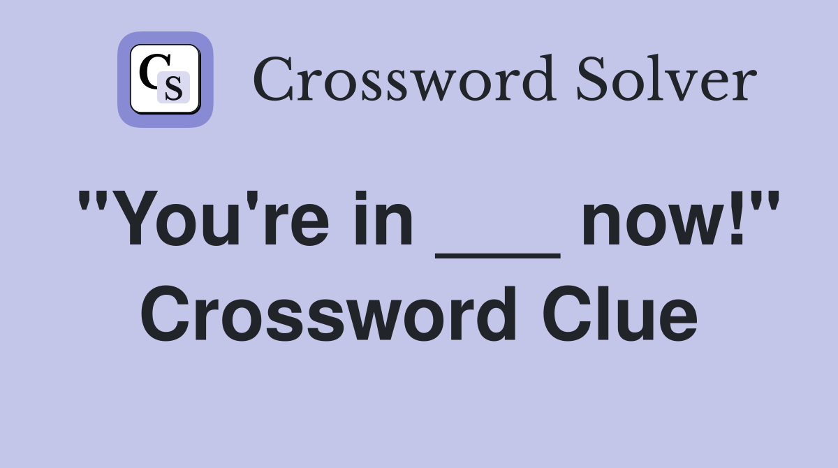 "You're in ___ now!" Crossword Clue
