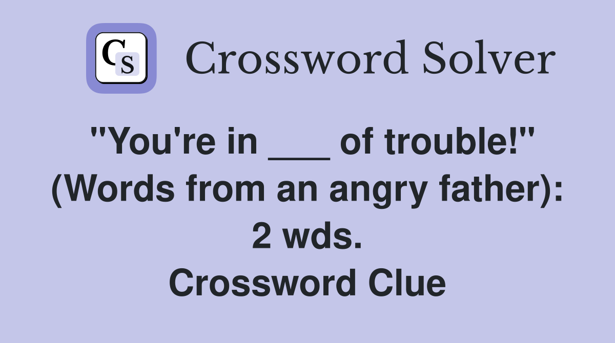 "You're in ___ of trouble!" (Words from an angry father): 2 wds. Crossword Clue
