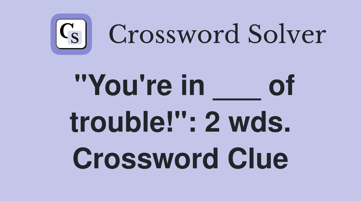 "You're in ___ of trouble!": 2 wds. Crossword Clue