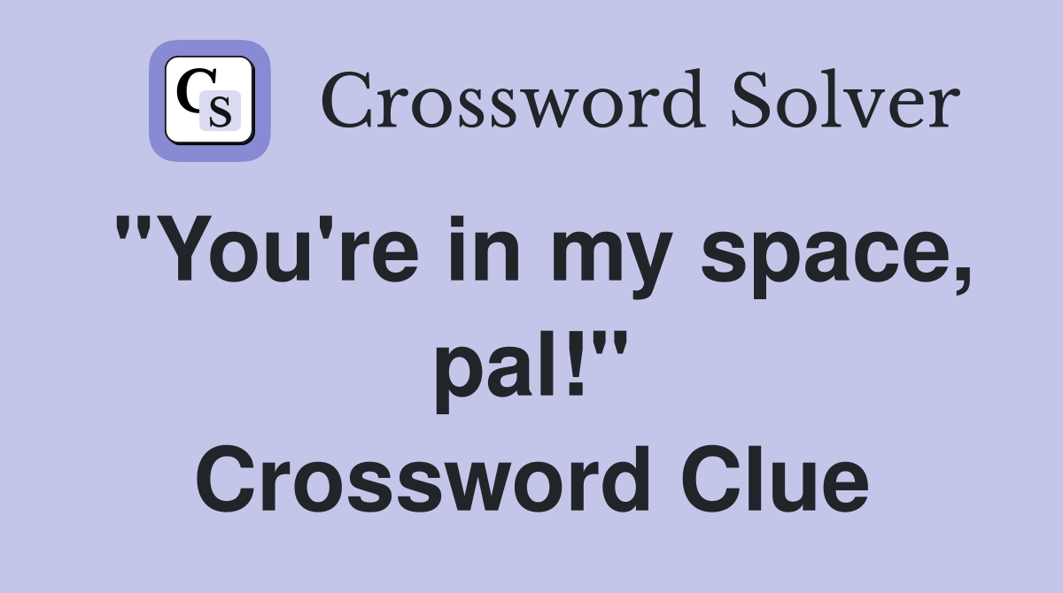 "You're in my space, pal!" Crossword Clue