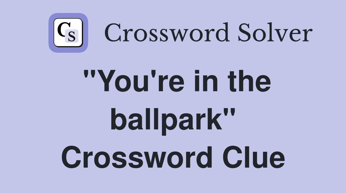 "You're in the ballpark" Crossword Clue