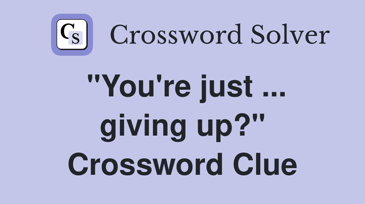 "You're just ... giving up?" Crossword Clue