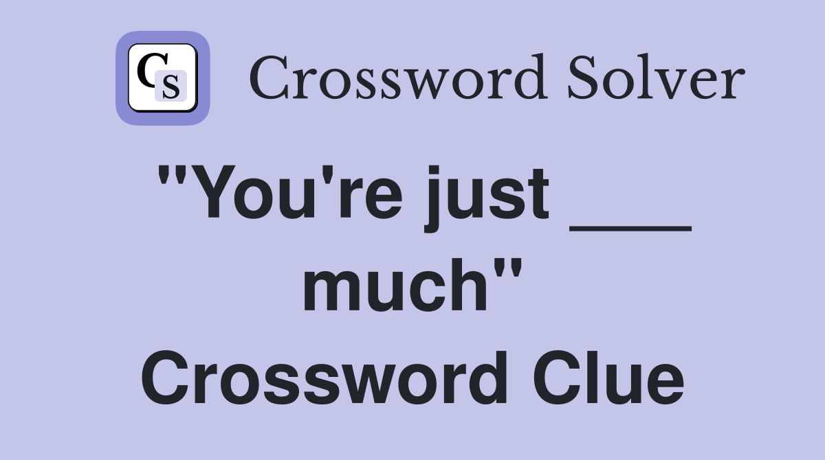 "You're just ___ much" Crossword Clue