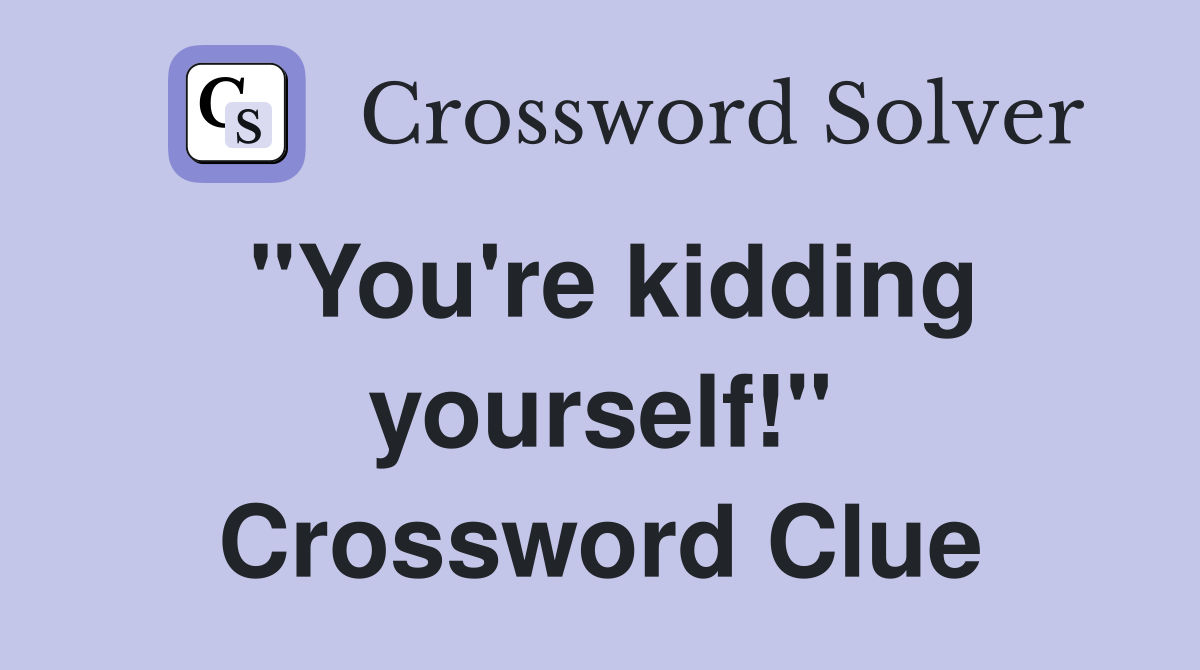 "You're kidding yourself!" Crossword Clue
