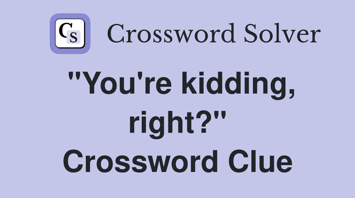 "You're kidding, right?" Crossword Clue
