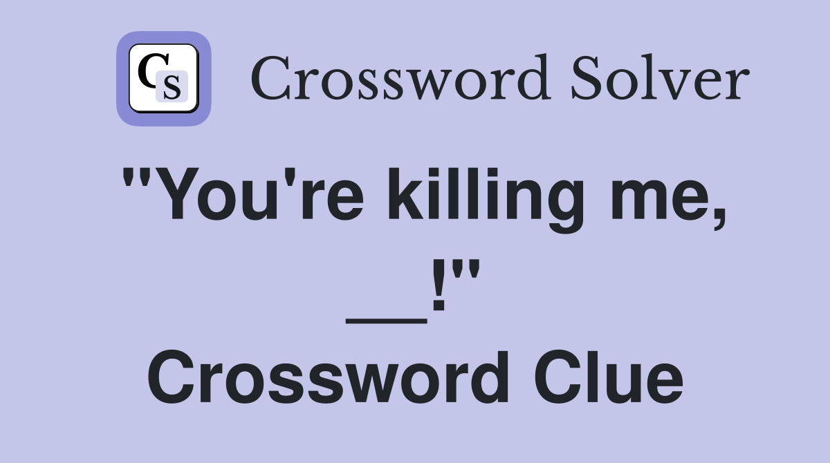 "You're killing me, __!" Crossword Clue