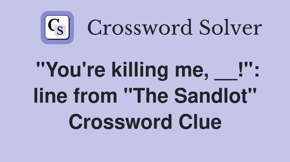 "You're killing me, __!": line from "The Sandlot" Crossword Clue