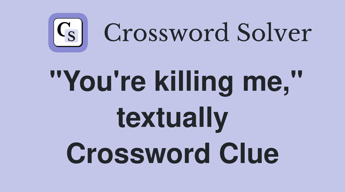 "You're killing me," textually Crossword Clue