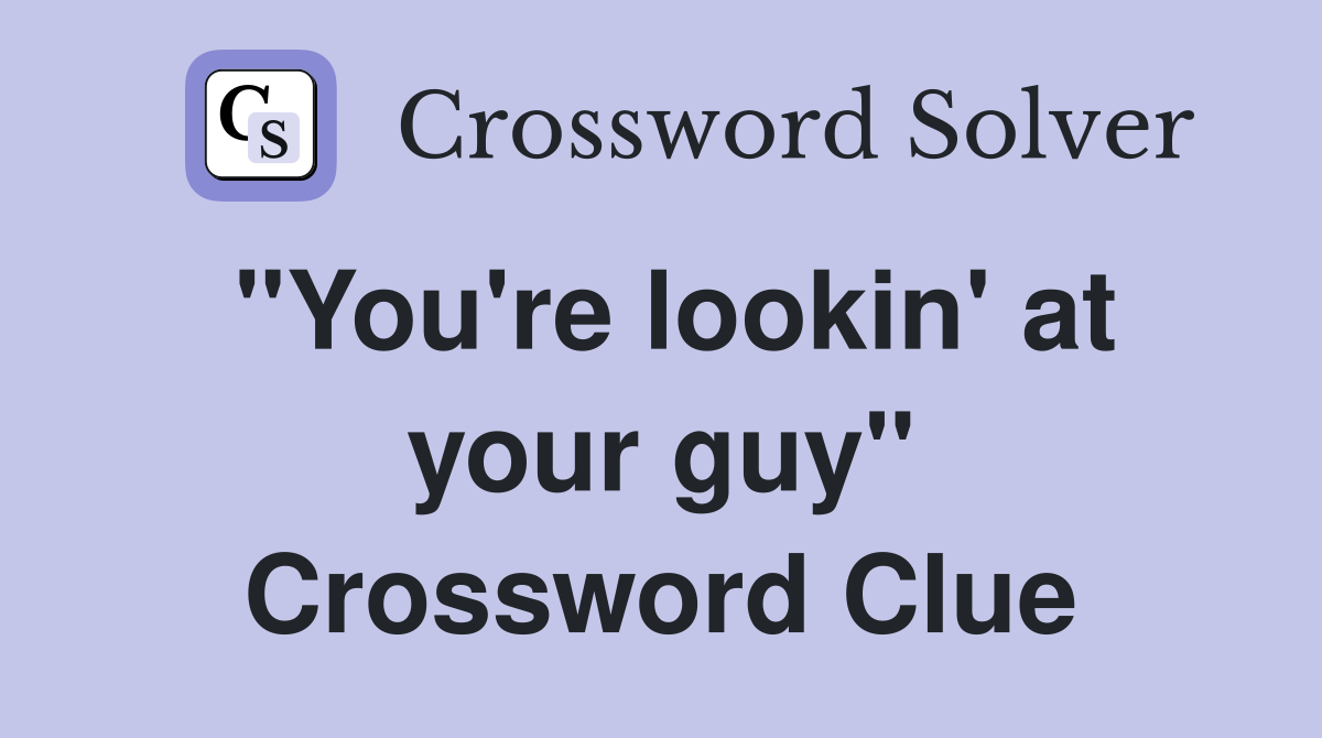 "You're lookin' at your guy" Crossword Clue