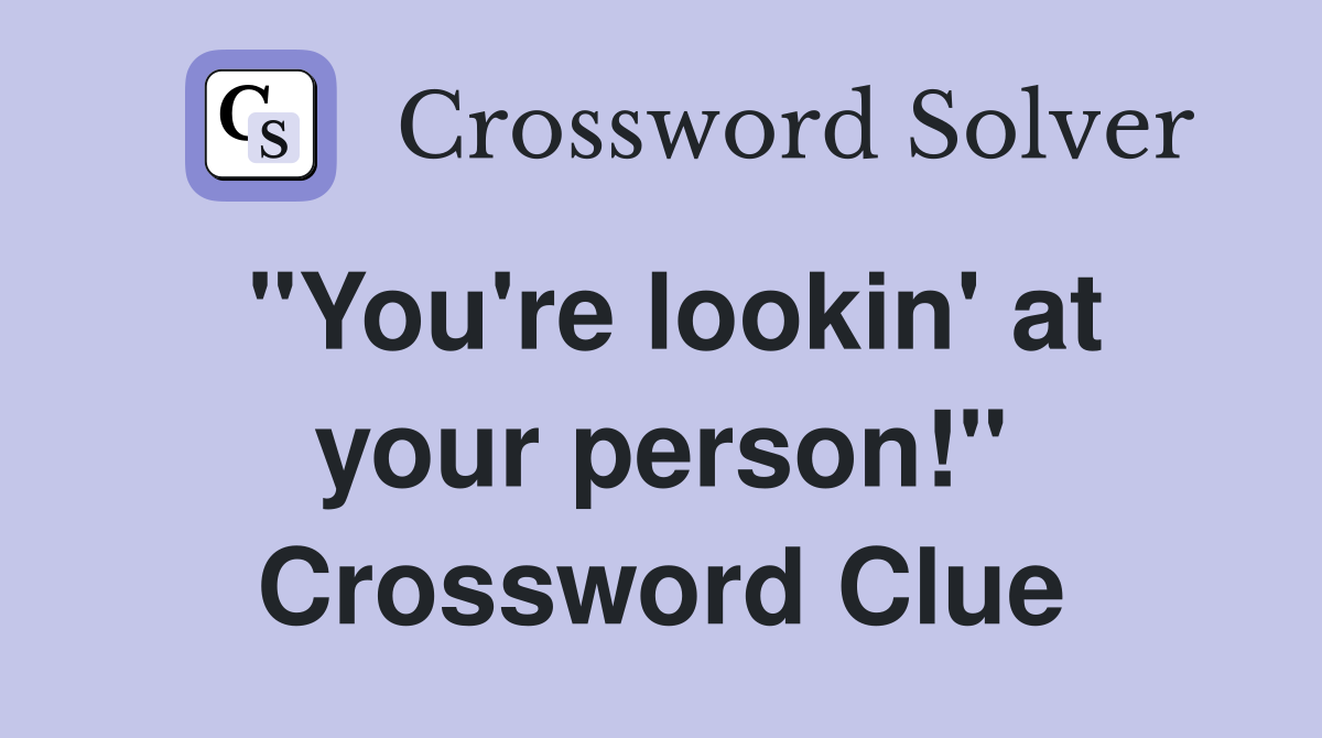 "You're lookin' at your person!" Crossword Clue