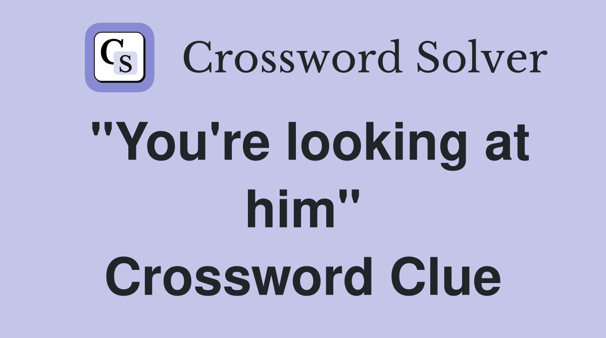 "You're looking at him" Crossword Clue