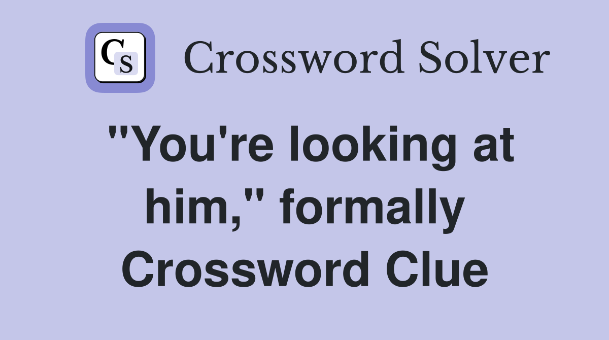 "You're looking at him," formally Crossword Clue
