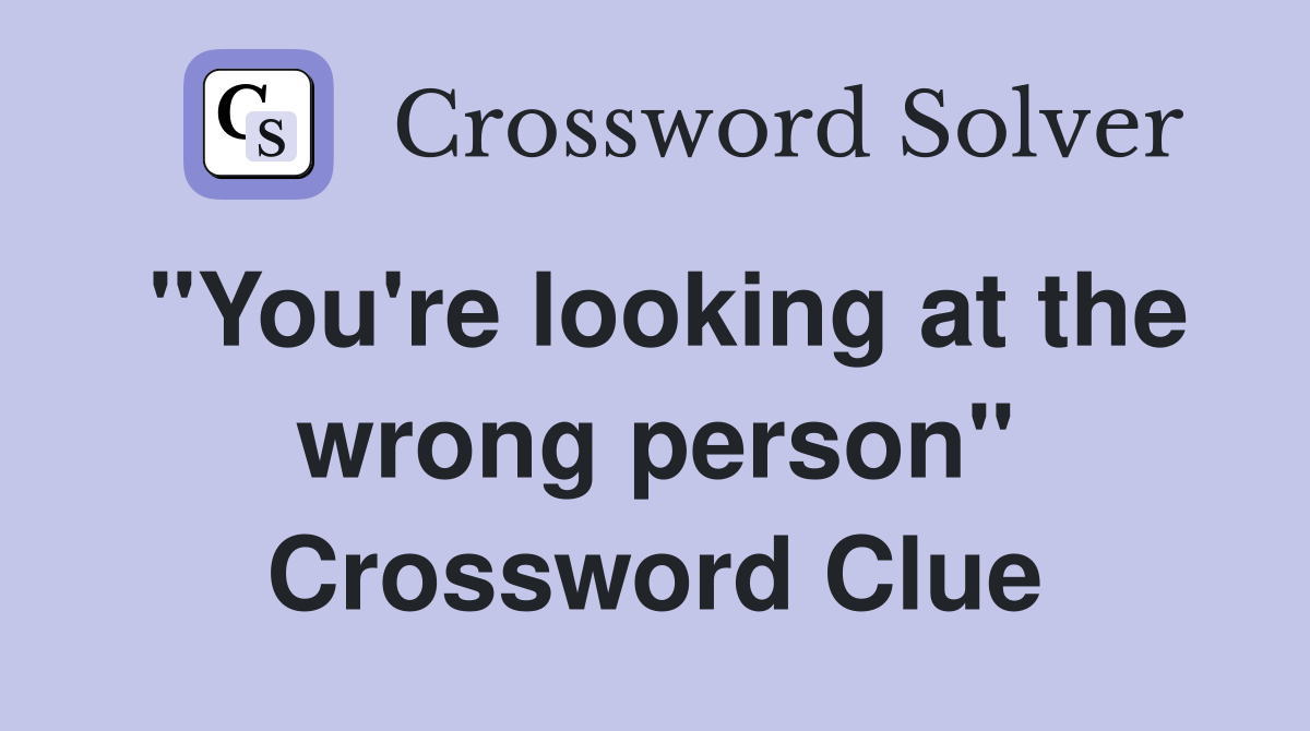 "You're looking at the wrong person" Crossword Clue