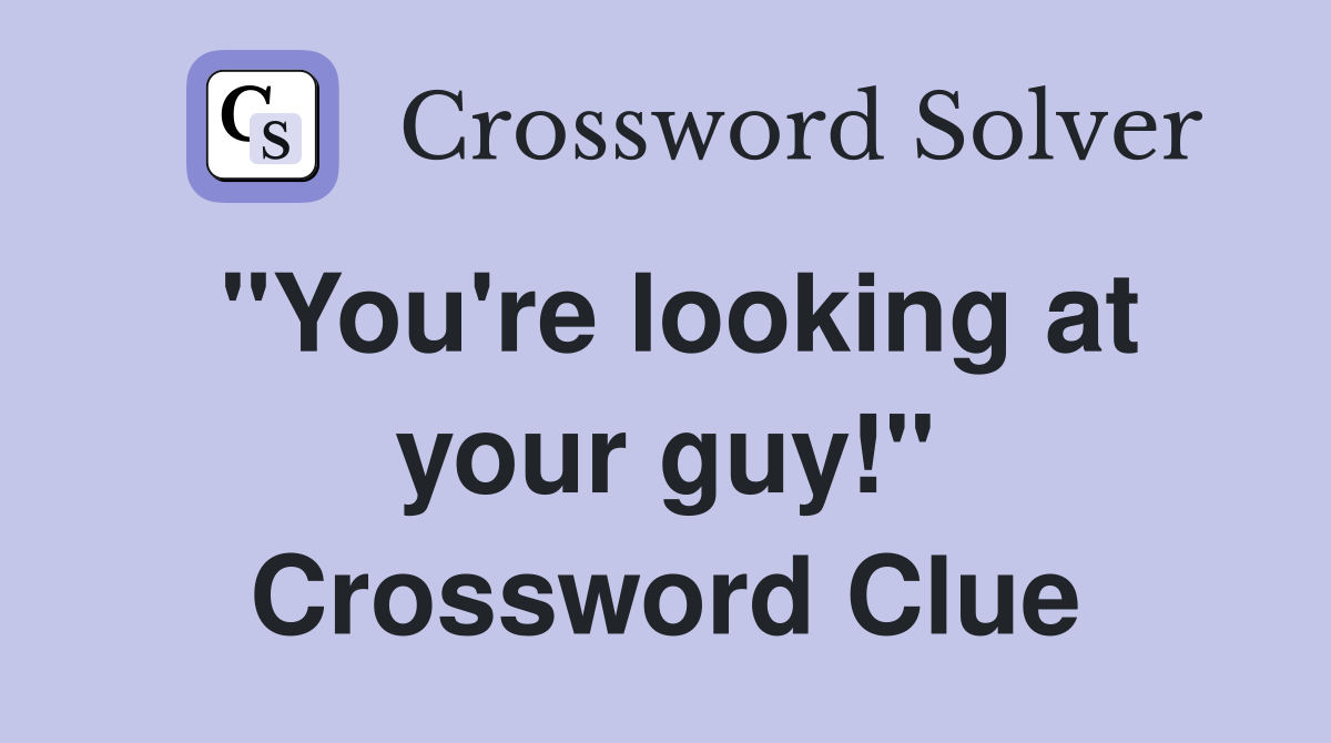 "You're looking at your guy!" Crossword Clue