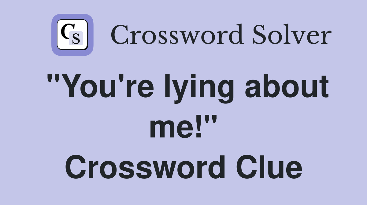 "You're lying about me!" Crossword Clue