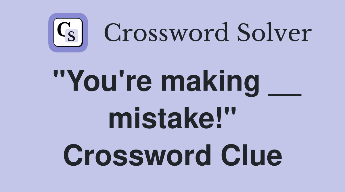 "You're making __ mistake!" Crossword Clue