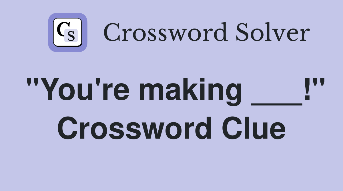 "You're making ___!" Crossword Clue