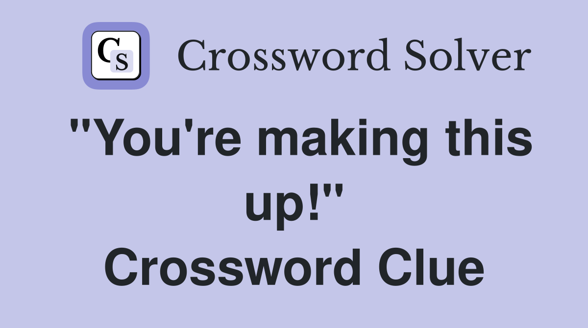 "You're making this up!" Crossword Clue