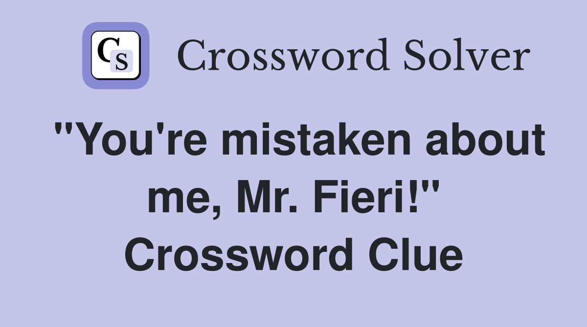 "You're mistaken about me, Mr. Fieri!" Crossword Clue