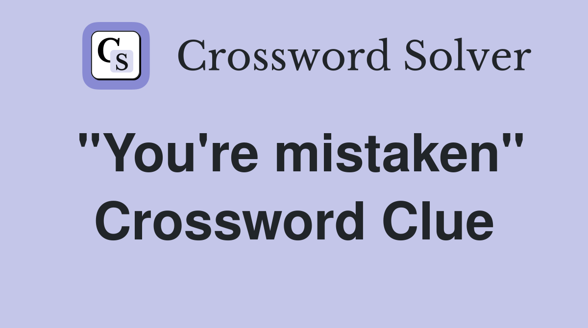 "You're mistaken" Crossword Clue